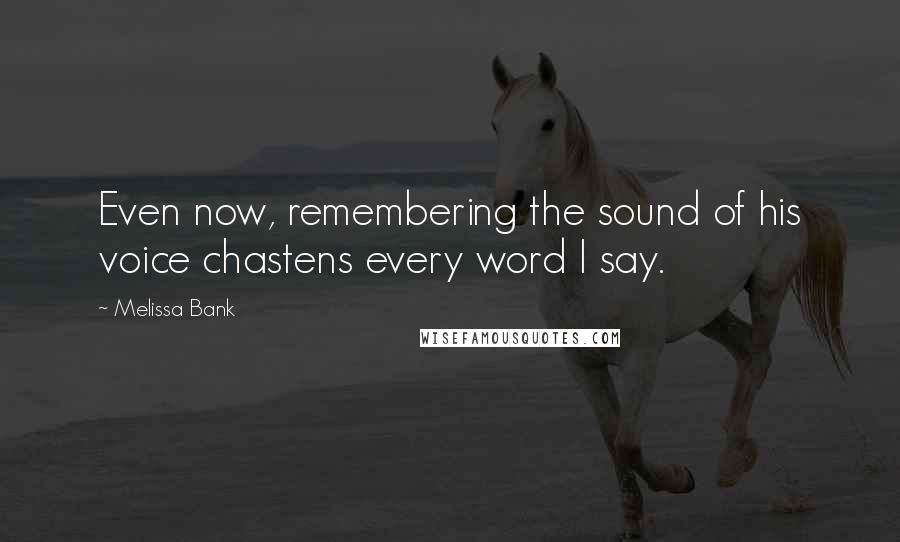 Melissa Bank Quotes: Even now, remembering the sound of his voice chastens every word I say.