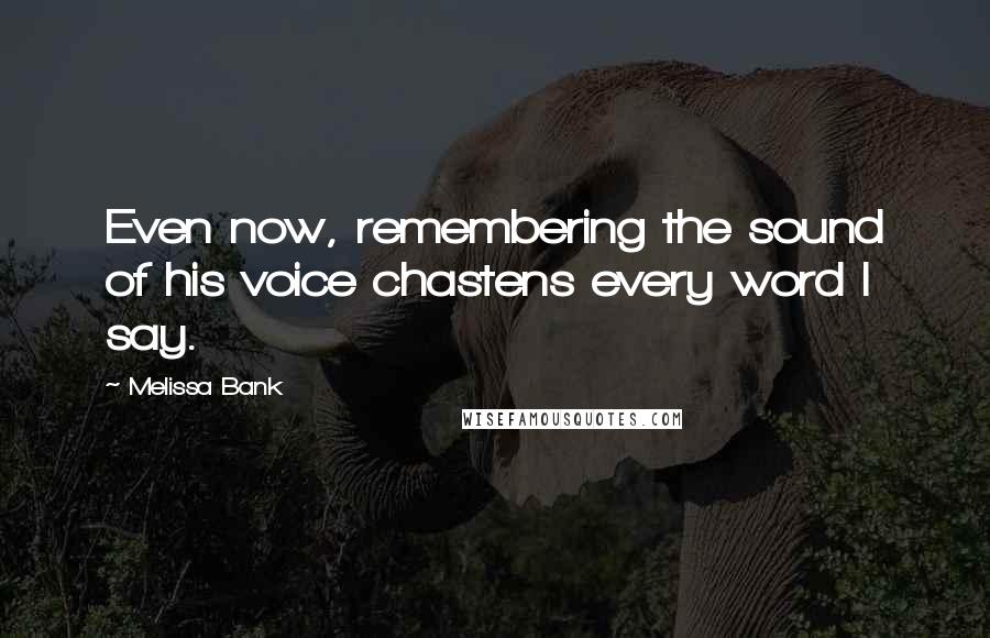 Melissa Bank Quotes: Even now, remembering the sound of his voice chastens every word I say.