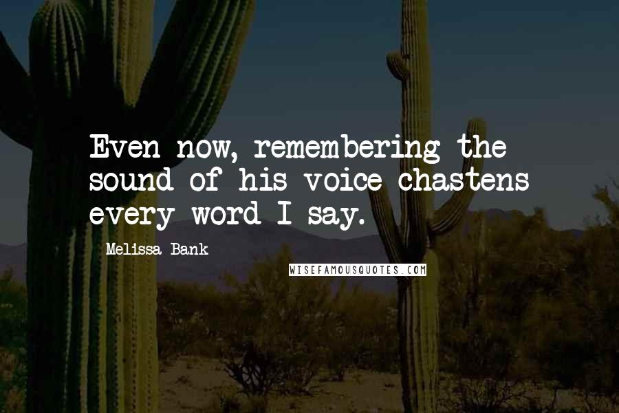 Melissa Bank Quotes: Even now, remembering the sound of his voice chastens every word I say.