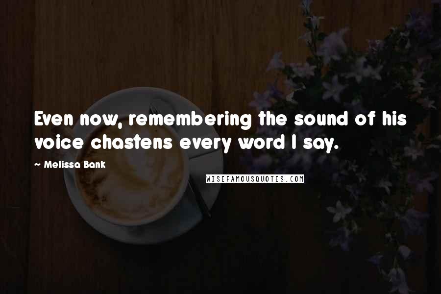 Melissa Bank Quotes: Even now, remembering the sound of his voice chastens every word I say.