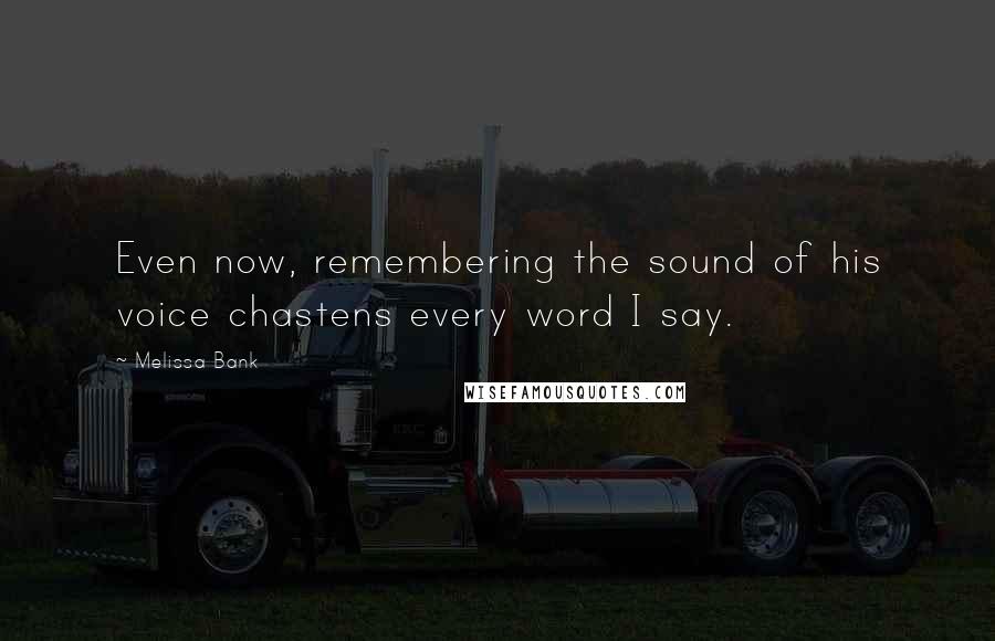Melissa Bank Quotes: Even now, remembering the sound of his voice chastens every word I say.