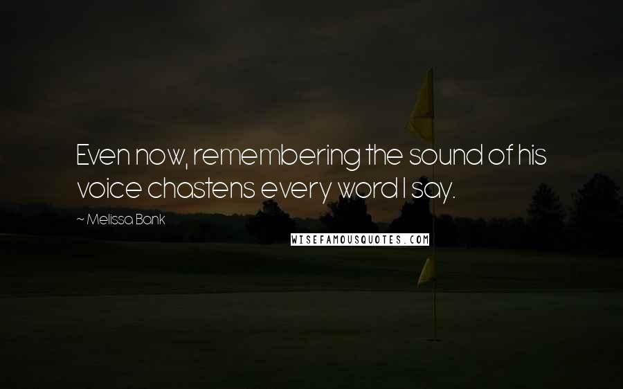 Melissa Bank Quotes: Even now, remembering the sound of his voice chastens every word I say.