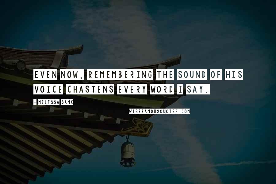 Melissa Bank Quotes: Even now, remembering the sound of his voice chastens every word I say.