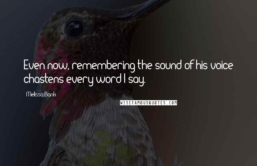 Melissa Bank Quotes: Even now, remembering the sound of his voice chastens every word I say.