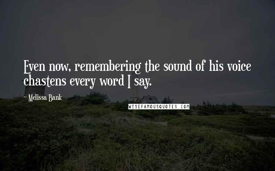 Melissa Bank Quotes: Even now, remembering the sound of his voice chastens every word I say.