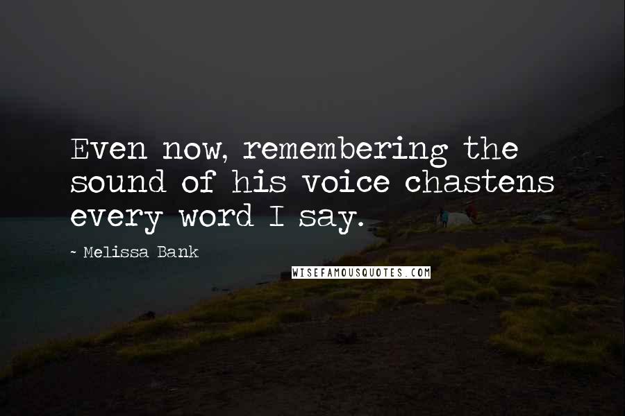 Melissa Bank Quotes: Even now, remembering the sound of his voice chastens every word I say.