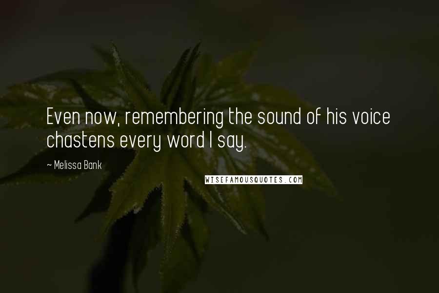 Melissa Bank Quotes: Even now, remembering the sound of his voice chastens every word I say.