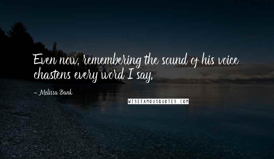 Melissa Bank Quotes: Even now, remembering the sound of his voice chastens every word I say.