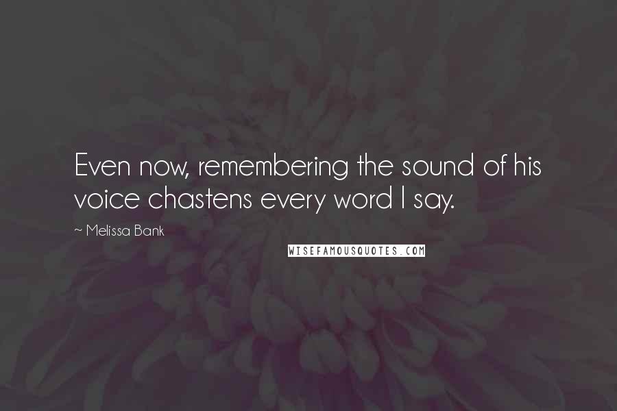 Melissa Bank Quotes: Even now, remembering the sound of his voice chastens every word I say.