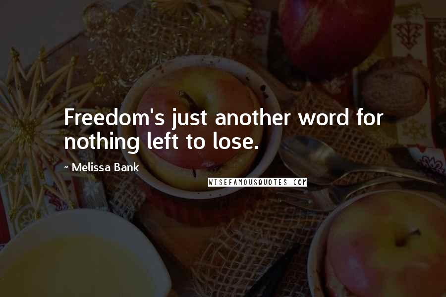 Melissa Bank Quotes: Freedom's just another word for nothing left to lose.