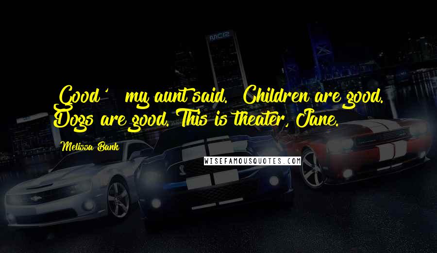 Melissa Bank Quotes: Good'?" my aunt said. "Children are good. Dogs are good. This is theater, Jane.