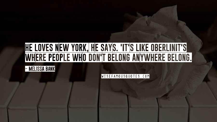 Melissa Bank Quotes: He loves New York, he says. 'It's like Oberlinit's where people who don't belong anywhere belong.