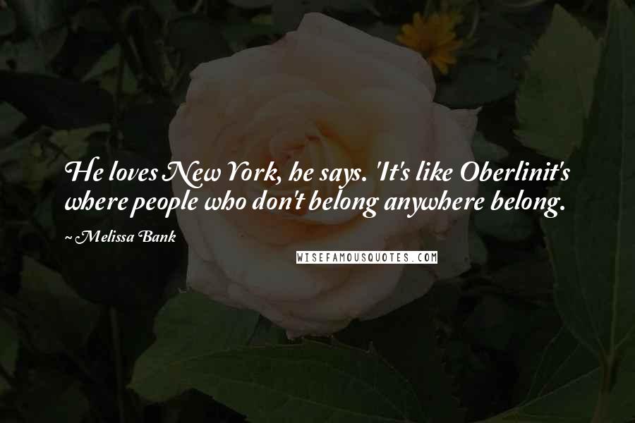 Melissa Bank Quotes: He loves New York, he says. 'It's like Oberlinit's where people who don't belong anywhere belong.