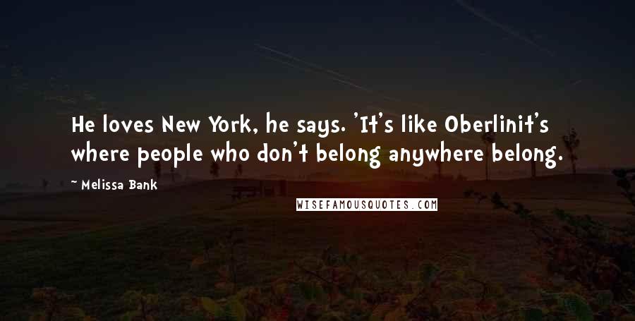 Melissa Bank Quotes: He loves New York, he says. 'It's like Oberlinit's where people who don't belong anywhere belong.