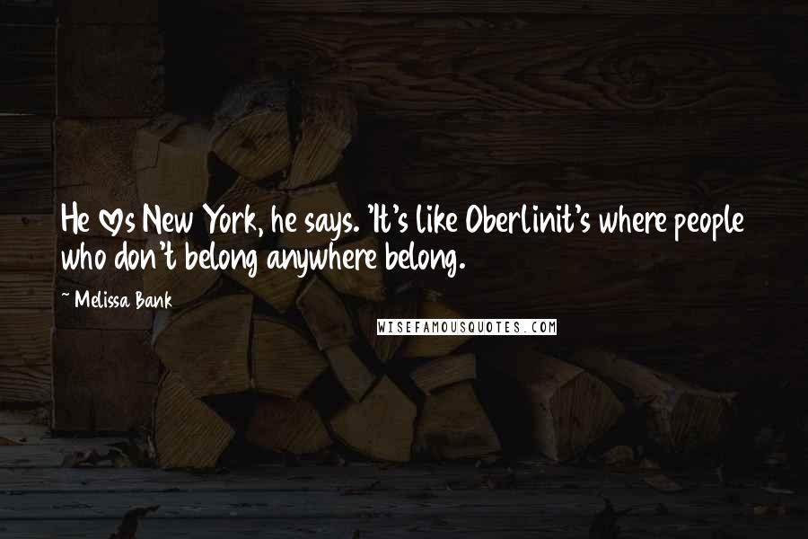 Melissa Bank Quotes: He loves New York, he says. 'It's like Oberlinit's where people who don't belong anywhere belong.