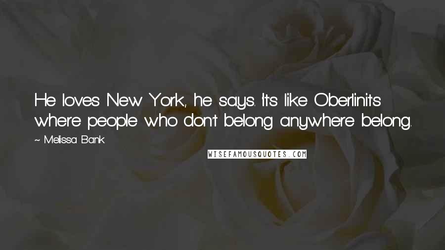 Melissa Bank Quotes: He loves New York, he says. 'It's like Oberlinit's where people who don't belong anywhere belong.