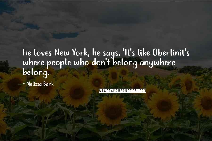 Melissa Bank Quotes: He loves New York, he says. 'It's like Oberlinit's where people who don't belong anywhere belong.