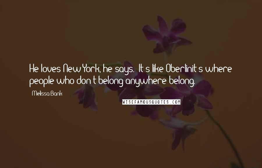 Melissa Bank Quotes: He loves New York, he says. 'It's like Oberlinit's where people who don't belong anywhere belong.