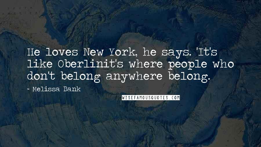 Melissa Bank Quotes: He loves New York, he says. 'It's like Oberlinit's where people who don't belong anywhere belong.