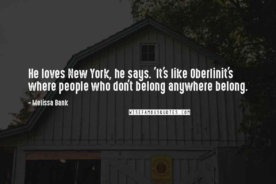 Melissa Bank Quotes: He loves New York, he says. 'It's like Oberlinit's where people who don't belong anywhere belong.