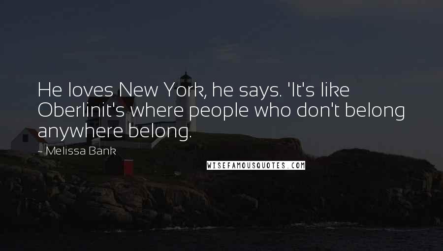 Melissa Bank Quotes: He loves New York, he says. 'It's like Oberlinit's where people who don't belong anywhere belong.