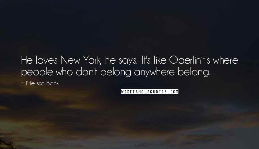 Melissa Bank Quotes: He loves New York, he says. 'It's like Oberlinit's where people who don't belong anywhere belong.