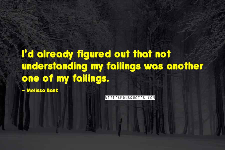 Melissa Bank Quotes: I'd already figured out that not understanding my failings was another one of my failings.