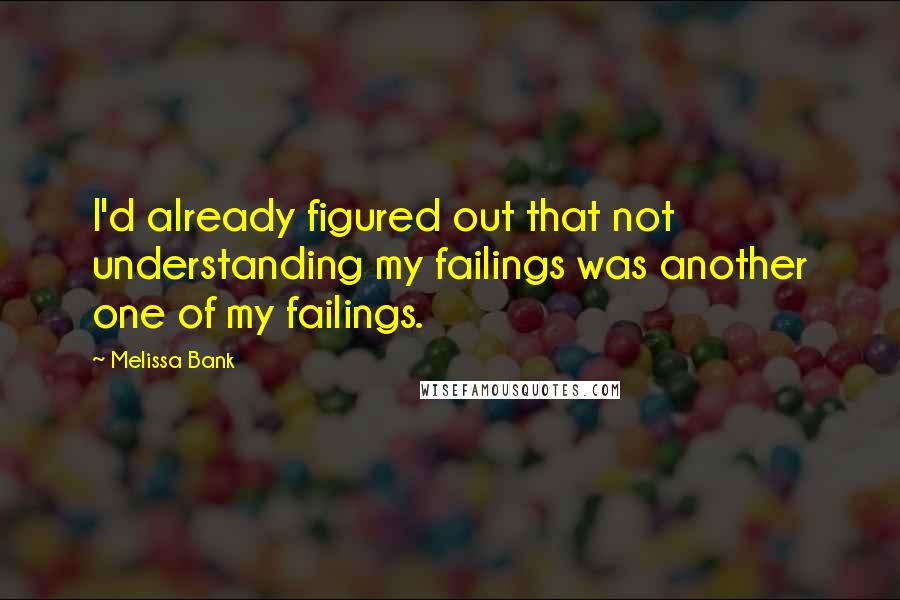 Melissa Bank Quotes: I'd already figured out that not understanding my failings was another one of my failings.