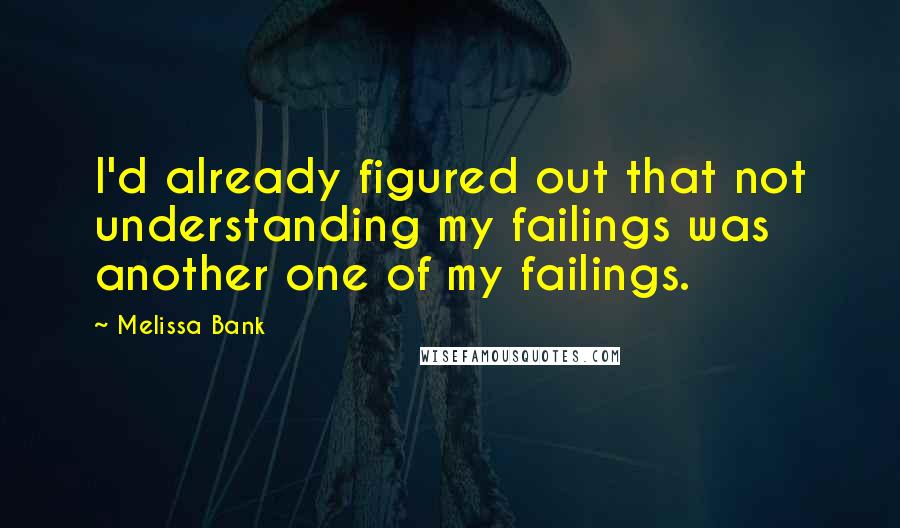 Melissa Bank Quotes: I'd already figured out that not understanding my failings was another one of my failings.