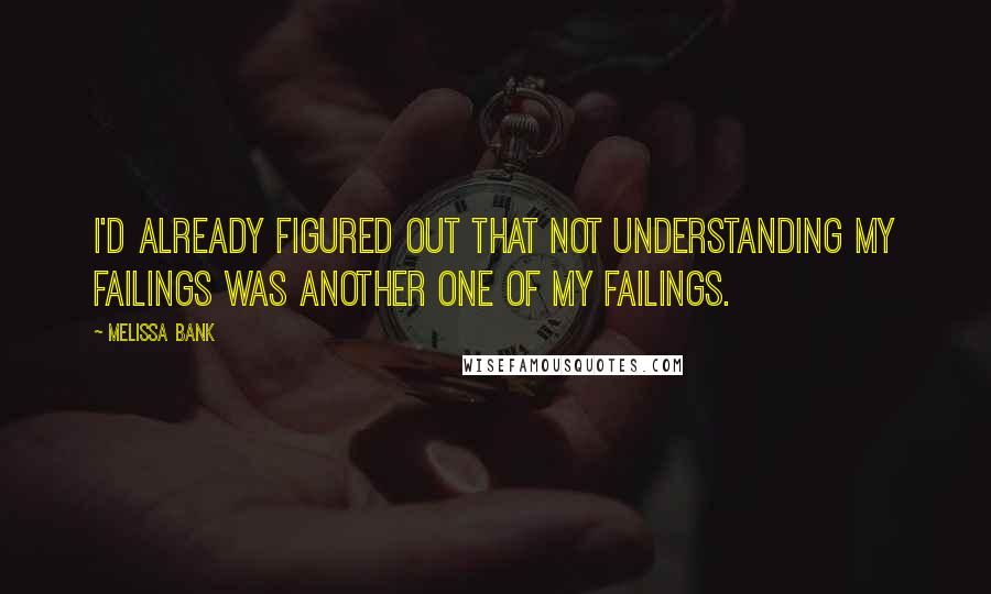 Melissa Bank Quotes: I'd already figured out that not understanding my failings was another one of my failings.