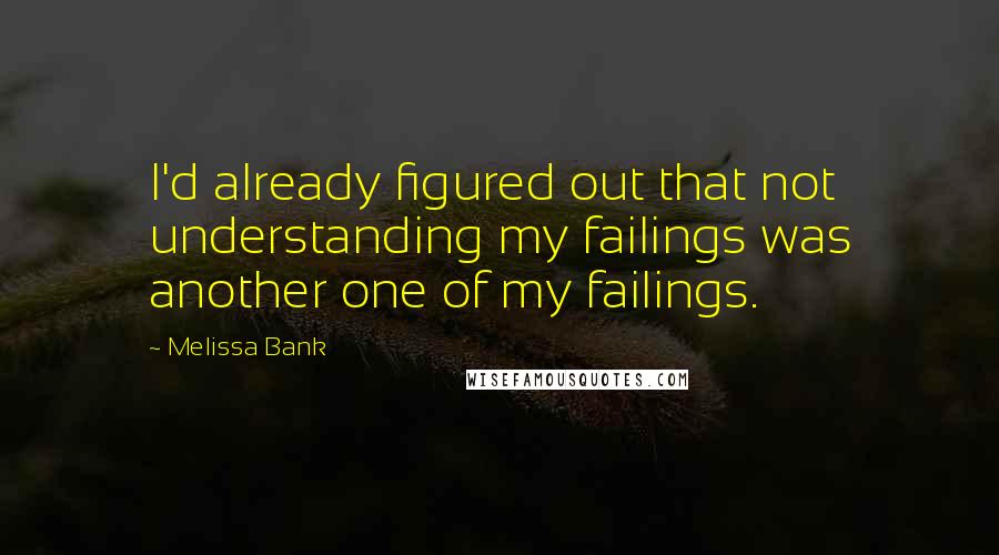 Melissa Bank Quotes: I'd already figured out that not understanding my failings was another one of my failings.