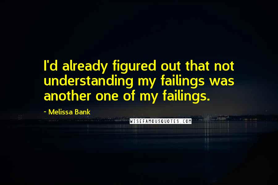 Melissa Bank Quotes: I'd already figured out that not understanding my failings was another one of my failings.