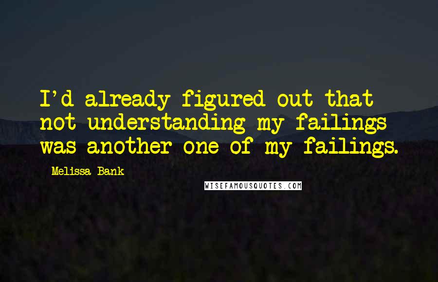 Melissa Bank Quotes: I'd already figured out that not understanding my failings was another one of my failings.