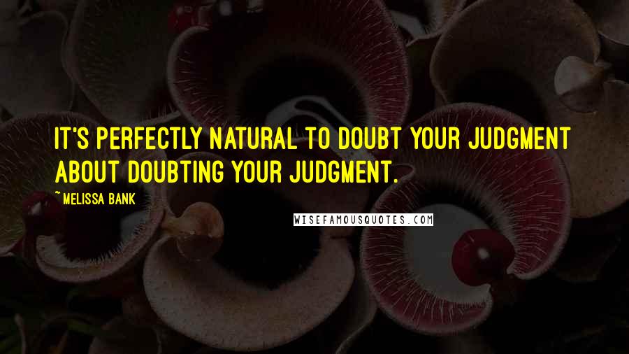 Melissa Bank Quotes: It's perfectly natural to doubt your judgment about doubting your judgment.