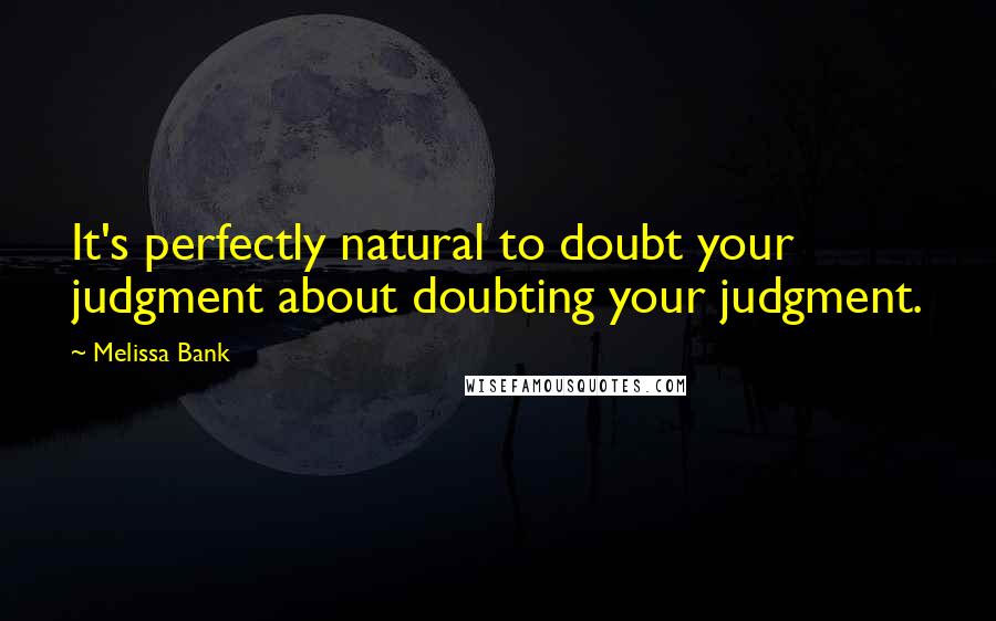 Melissa Bank Quotes: It's perfectly natural to doubt your judgment about doubting your judgment.