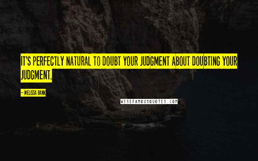 Melissa Bank Quotes: It's perfectly natural to doubt your judgment about doubting your judgment.