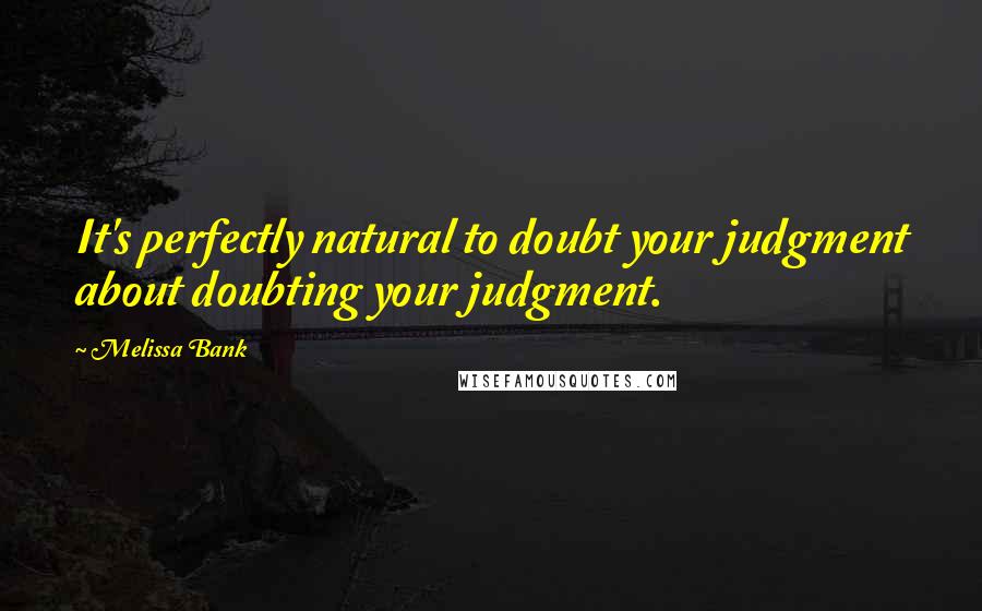 Melissa Bank Quotes: It's perfectly natural to doubt your judgment about doubting your judgment.