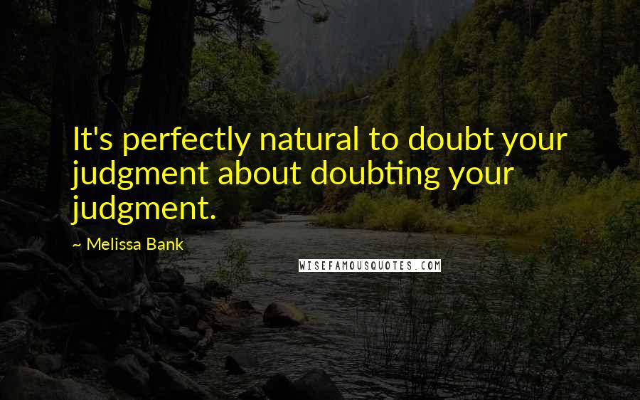 Melissa Bank Quotes: It's perfectly natural to doubt your judgment about doubting your judgment.