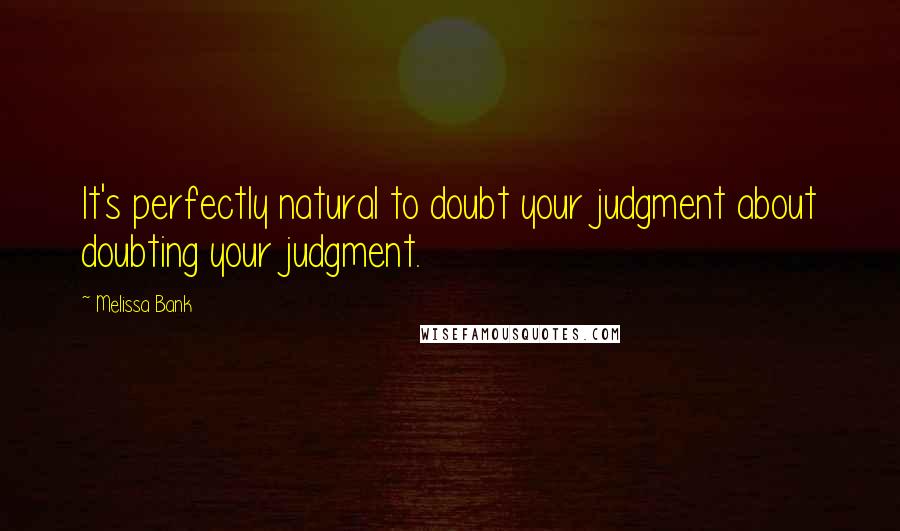 Melissa Bank Quotes: It's perfectly natural to doubt your judgment about doubting your judgment.