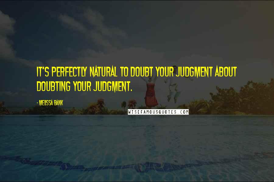 Melissa Bank Quotes: It's perfectly natural to doubt your judgment about doubting your judgment.