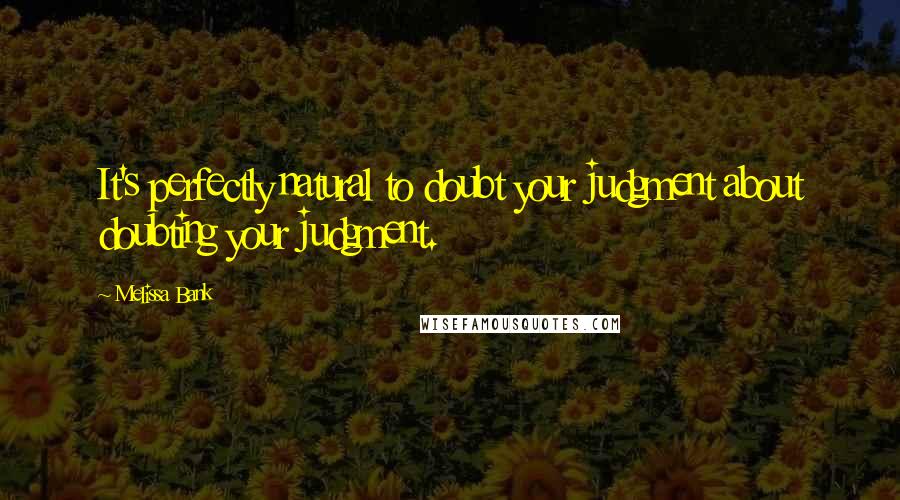 Melissa Bank Quotes: It's perfectly natural to doubt your judgment about doubting your judgment.