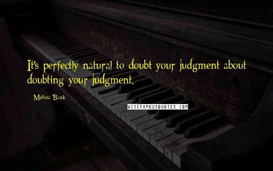 Melissa Bank Quotes: It's perfectly natural to doubt your judgment about doubting your judgment.