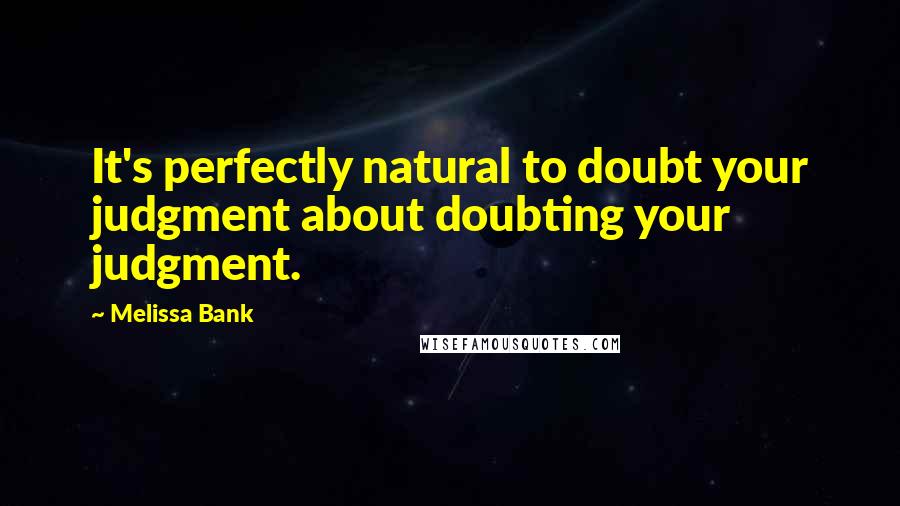 Melissa Bank Quotes: It's perfectly natural to doubt your judgment about doubting your judgment.