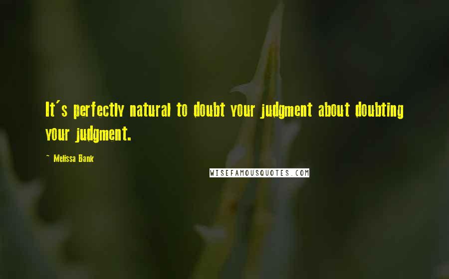 Melissa Bank Quotes: It's perfectly natural to doubt your judgment about doubting your judgment.