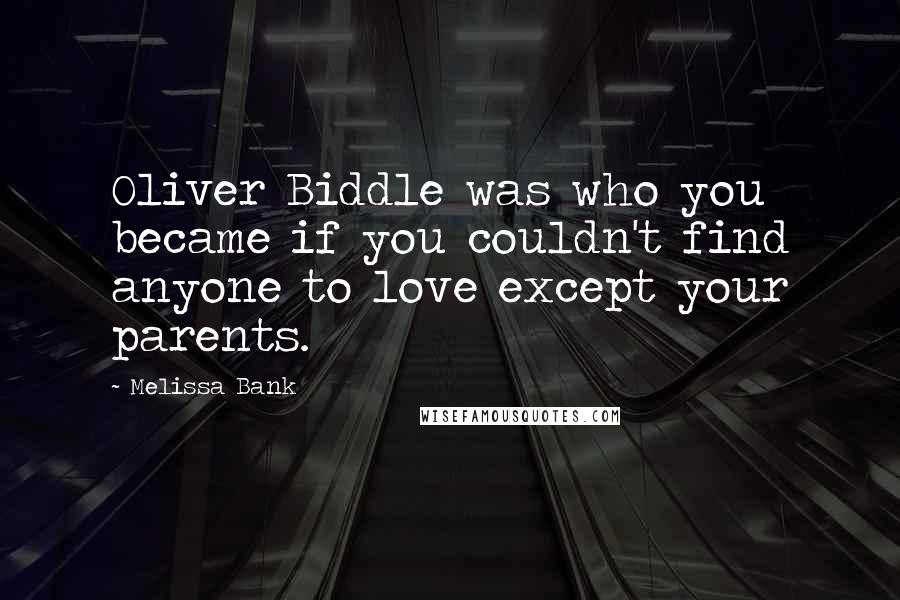 Melissa Bank Quotes: Oliver Biddle was who you became if you couldn't find anyone to love except your parents.