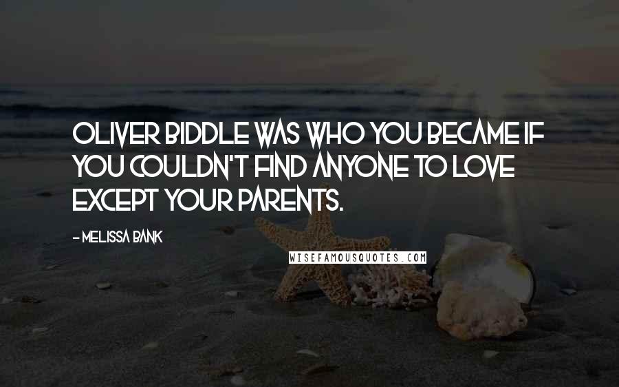 Melissa Bank Quotes: Oliver Biddle was who you became if you couldn't find anyone to love except your parents.