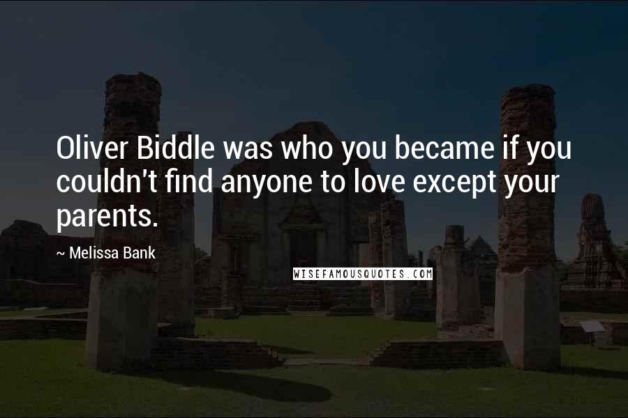 Melissa Bank Quotes: Oliver Biddle was who you became if you couldn't find anyone to love except your parents.