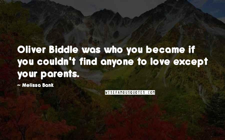 Melissa Bank Quotes: Oliver Biddle was who you became if you couldn't find anyone to love except your parents.