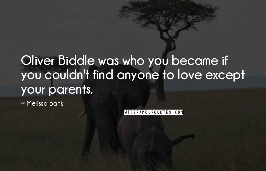 Melissa Bank Quotes: Oliver Biddle was who you became if you couldn't find anyone to love except your parents.