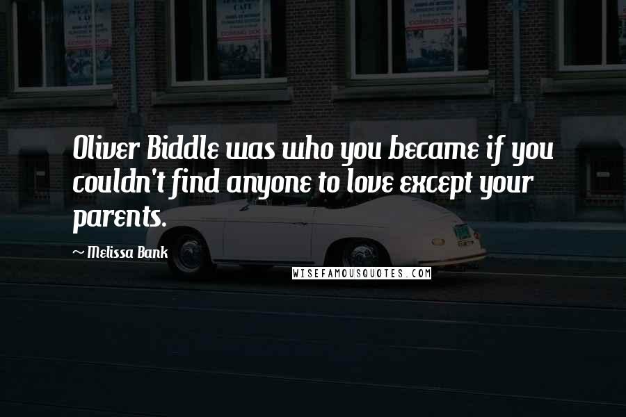 Melissa Bank Quotes: Oliver Biddle was who you became if you couldn't find anyone to love except your parents.